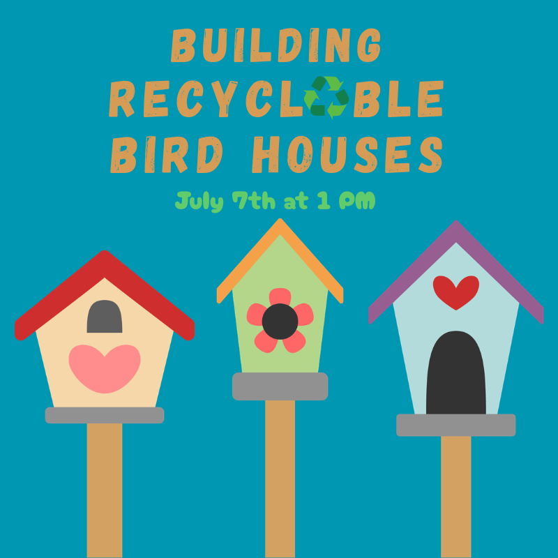 Building Recyclable Bird Houses | July 7th @ 1 PM