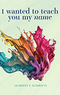 I wanted to teach you my name by Ọl&aacute;k&igrave;t&aacute;n T. Al&aacute;d&eacute;ṣuy&igrave;