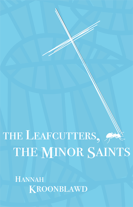 The Leafcutters, the Minor Saints by Hannah Kroonblawd
